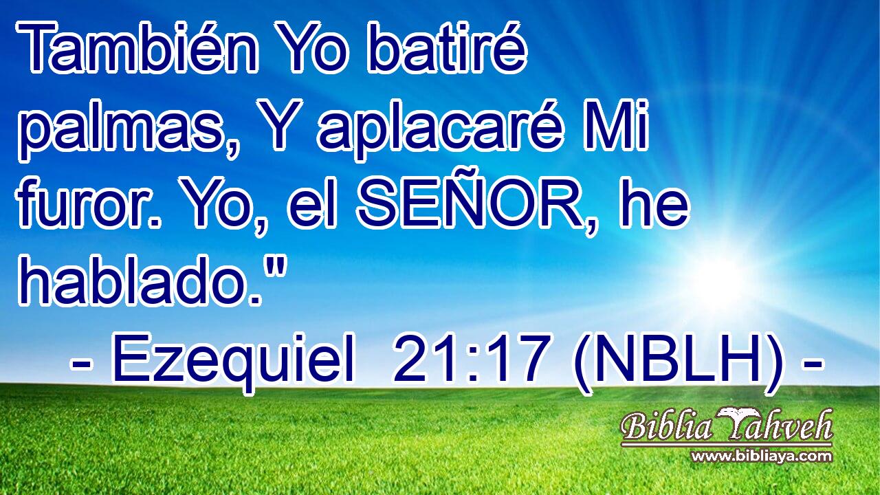  También Yo batiré palmas, Y aplacaré Mi furor. Yo, el SEÑOR, he hablado.
