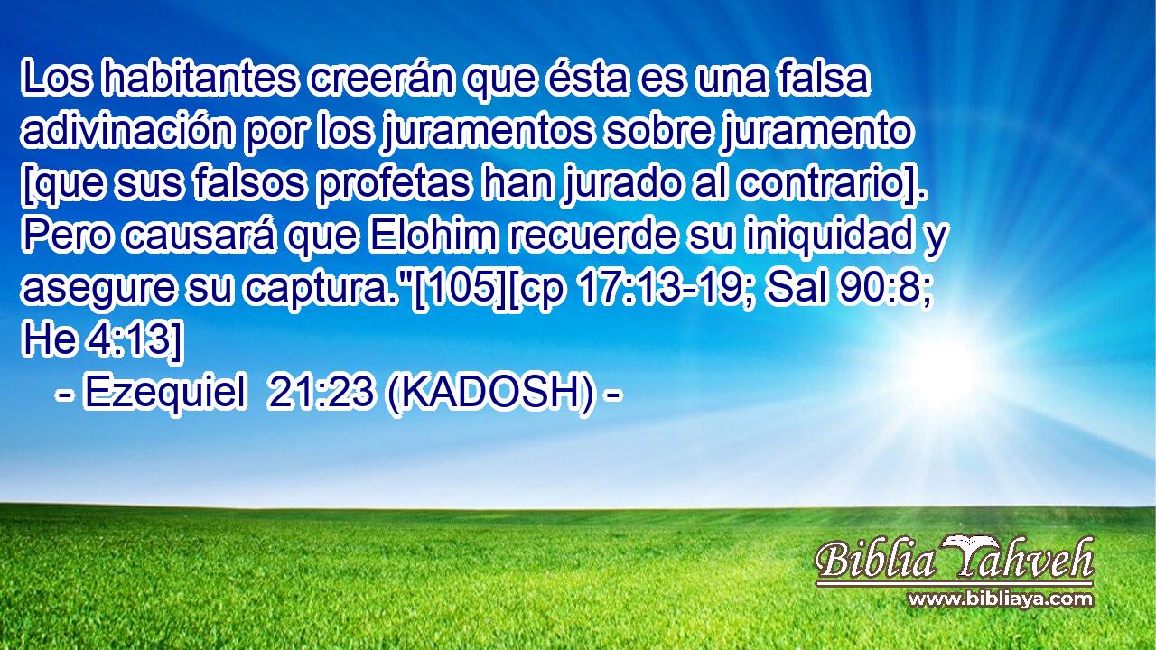  Los habitantes creerán que ésta es una falsa adivinación por los juramentos sobre juramento [que sus falsos profetas han jurado al contrario]. Pero causará que Elohim recuerde su iniquidad y asegure su captura.