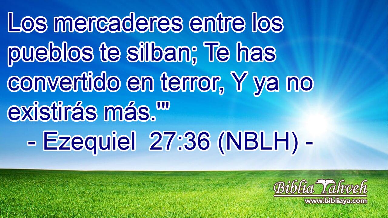  Los mercaderes entre los pueblos te silban; Te has convertido en terror, Y ya no existirás más.'