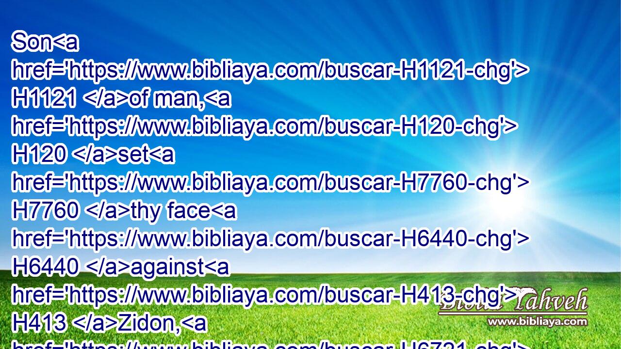 Son H1121 of man, H120 set H7760 thy face H6440 against H413 Zidon, H6721 and prophesy H5012 against H5921 it,