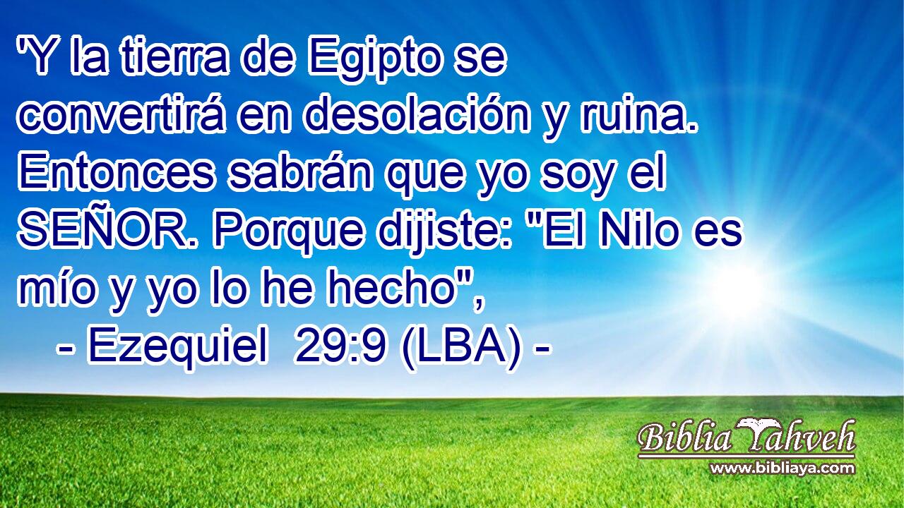 'Y la tierra de Egipto se convertirá en desolación y ruina. Entonces sabrán que yo soy el SEÑOR. Porque dijiste: 