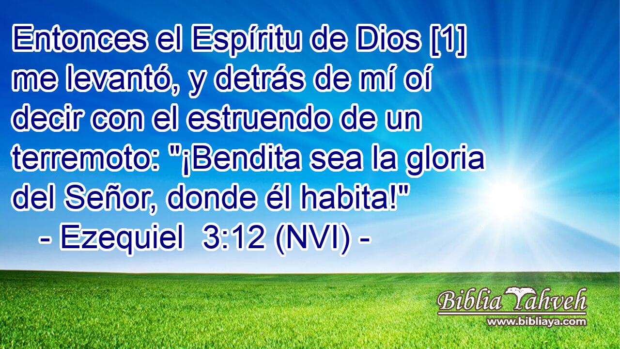  Entonces el Espíritu de Dios [1] me levantó, y detrás de mí oí decir con el estruendo de un terremoto: 