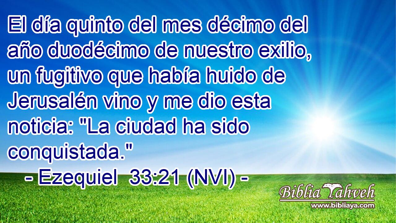  El día quinto del mes décimo del año duodécimo de nuestro exilio, un fugitivo que había huido de Jerusalén vino y me dio esta noticia: 