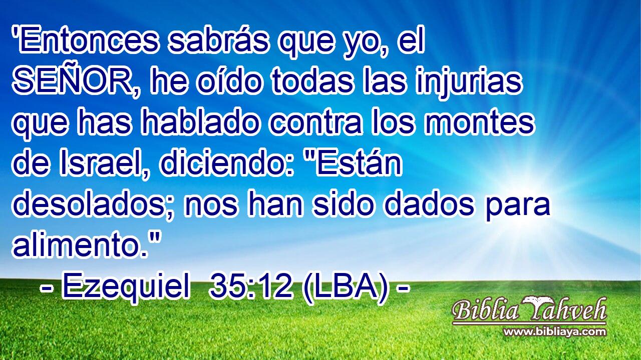 'Entonces sabrás que yo, el SEÑOR, he oído todas las injurias que has hablado contra los montes de Israel, diciendo: 