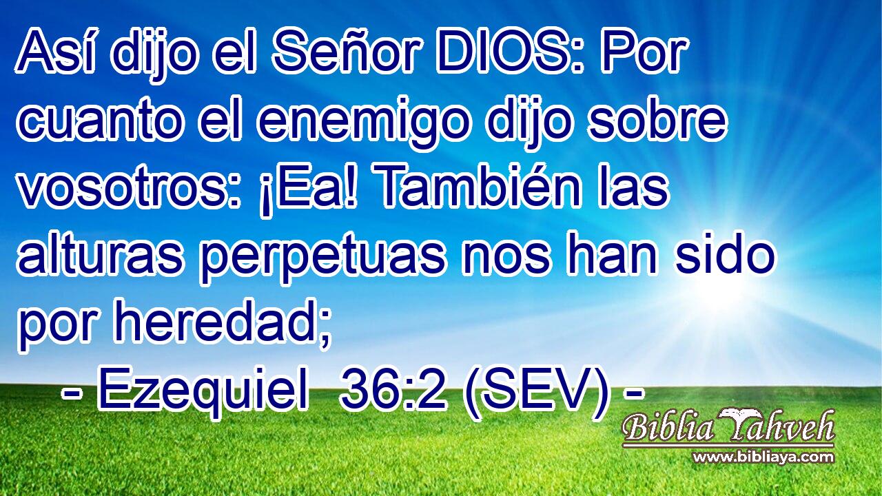 Así dijo el Señor DIOS: Por cuanto el enemigo dijo sobre vosotros: ¡Ea! También las alturas perpetuas nos han sido por heredad;