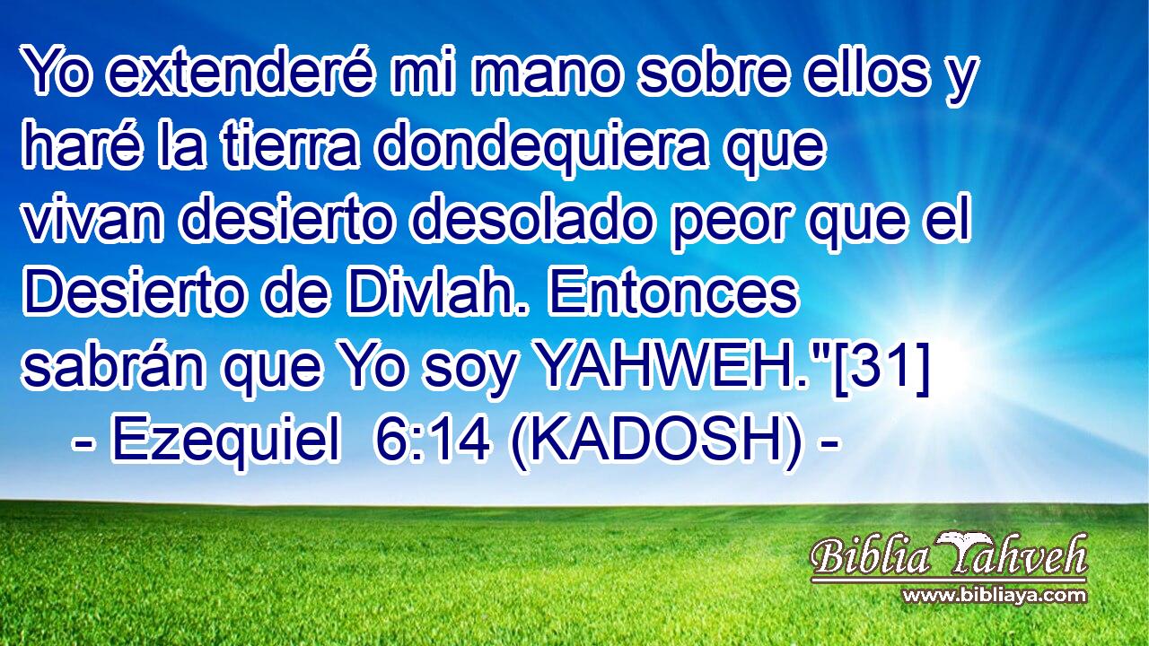  Yo extenderé mi mano sobre ellos y haré la tierra dondequiera que vivan desierto desolado peor que el Desierto de Divlah. Entonces sabrán que Yo soy YAHWEH.