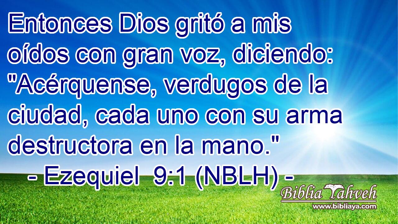  Entonces Dios gritó a mis oídos con gran voz, diciendo: 