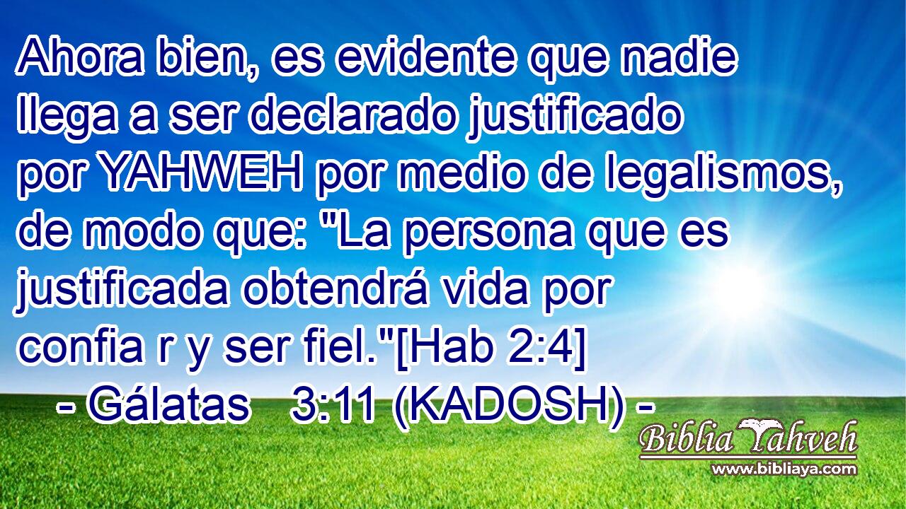  Ahora bien, es evidente que nadie llega a ser declarado justificado por YAHWEH por medio de legalismos, de modo que: 