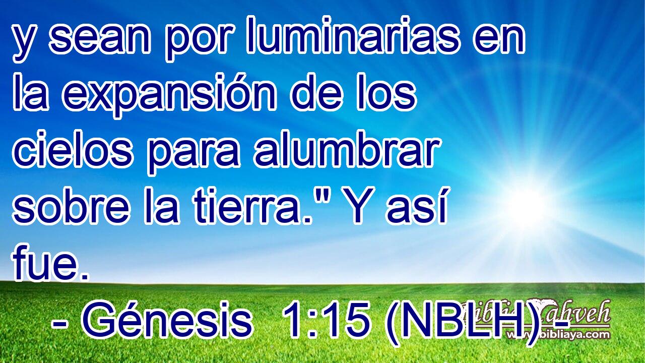  y sean por luminarias en la expansión de los cielos para alumbrar sobre la tierra.