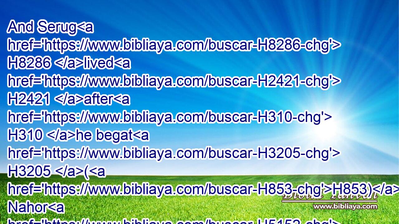 And Serug H8286 lived H2421 after H310 he begat H3205 (H853) Nahor H5152 two hundred H3967 years, H8141 and begat H3205 sons H1121 and daughters.H1323