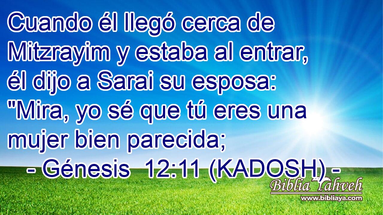  Cuando él llegó cerca de Mitzrayim y estaba al entrar, él dijo a Sarai su esposa: 