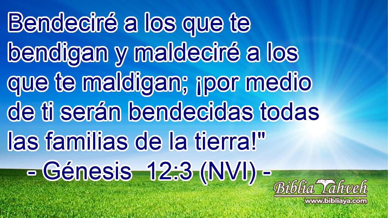  Bendeciré a los que te bendigan y maldeciré a los que te maldigan; ¡por medio de ti serán bendecidas todas las familias de la tierra!