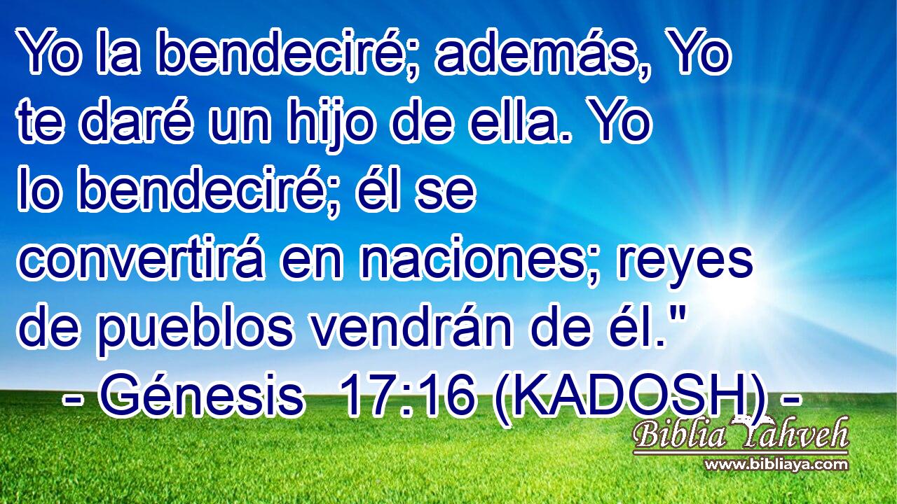  Yo la bendeciré; además, Yo te daré un hijo de ella. Yo lo bendeciré; él se convertirá en naciones; reyes de pueblos vendrán de él.