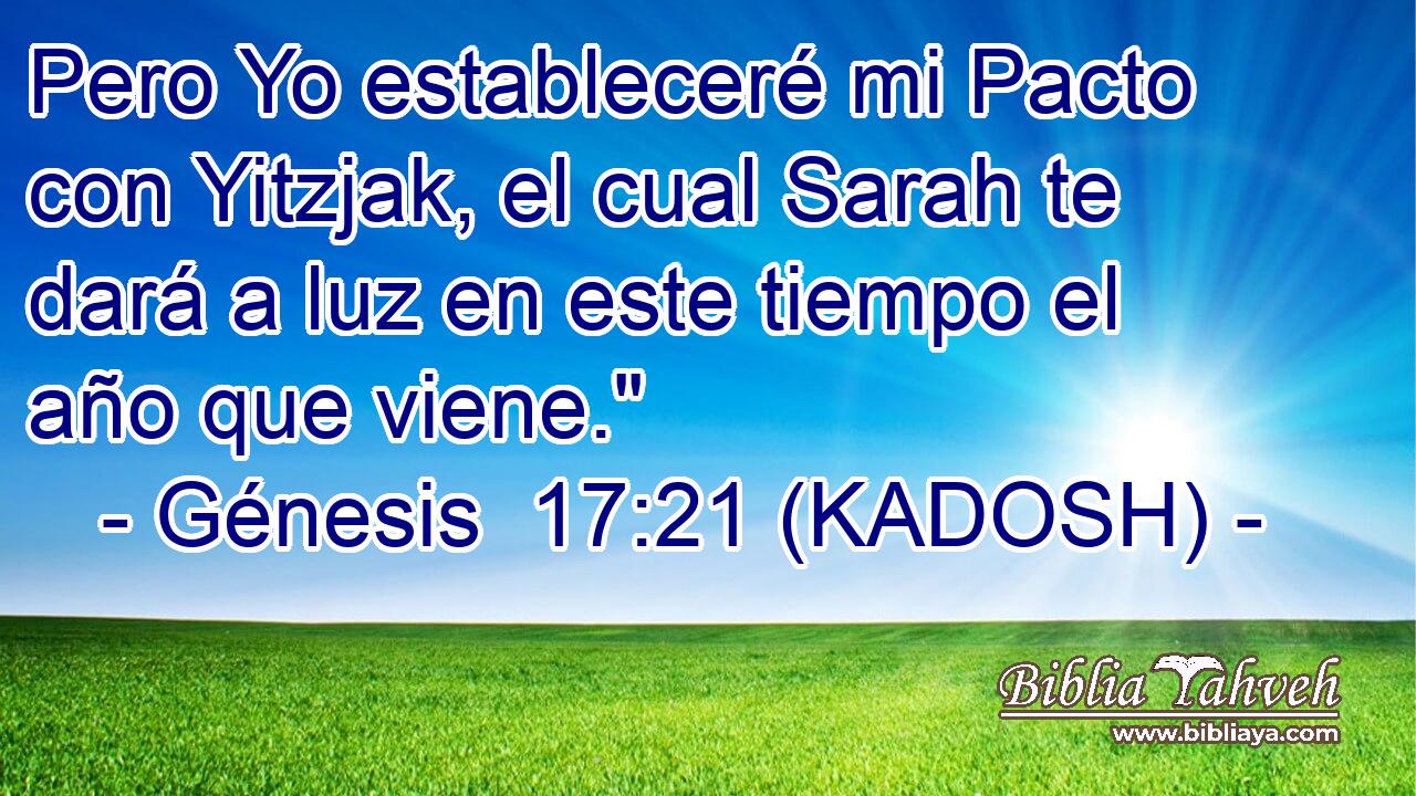  Pero Yo estableceré mi Pacto con Yitzjak, el cual Sarah te dará a luz en este tiempo el año que viene.
