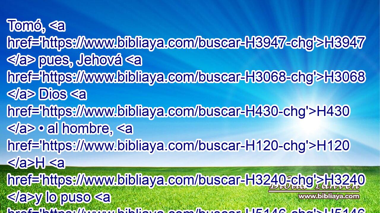 Tomó, H3947  pues, Jehová H3068  Dios H430  • al hombre, H120 H H3240 y lo puso H5146  en el huerto H1588  de Edén, H5731  para que lo labrara H5647  H8104 y • lo guardase. 
