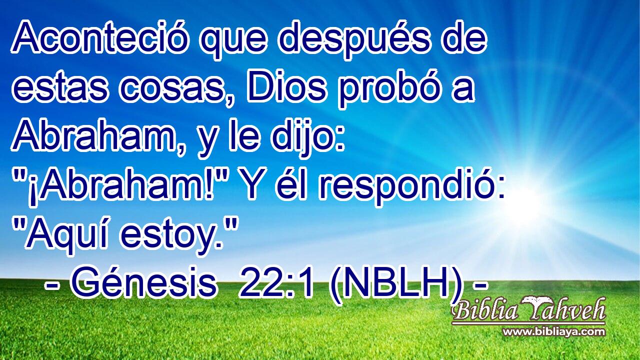  Aconteció que después de estas cosas, Dios probó a Abraham, y le dijo: 