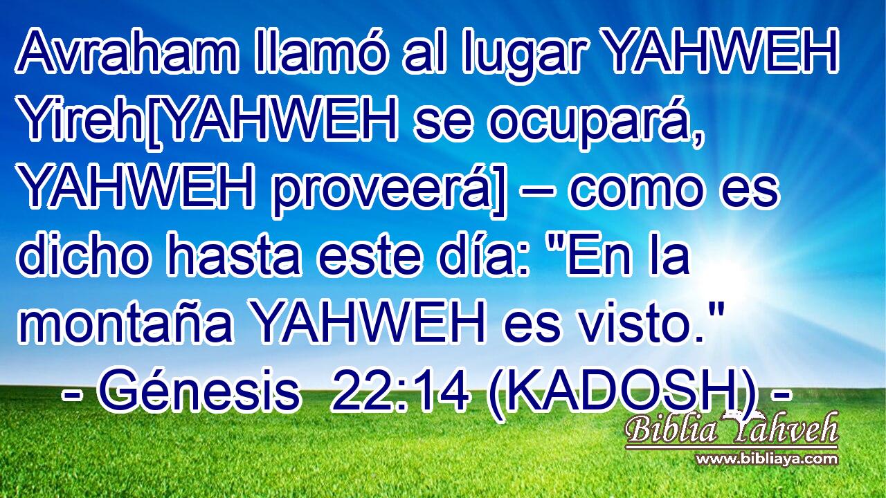  Avraham llamó al lugar YAHWEH Yireh[YAHWEH se ocupará, YAHWEH proveerá] – como es dicho hasta este día: 