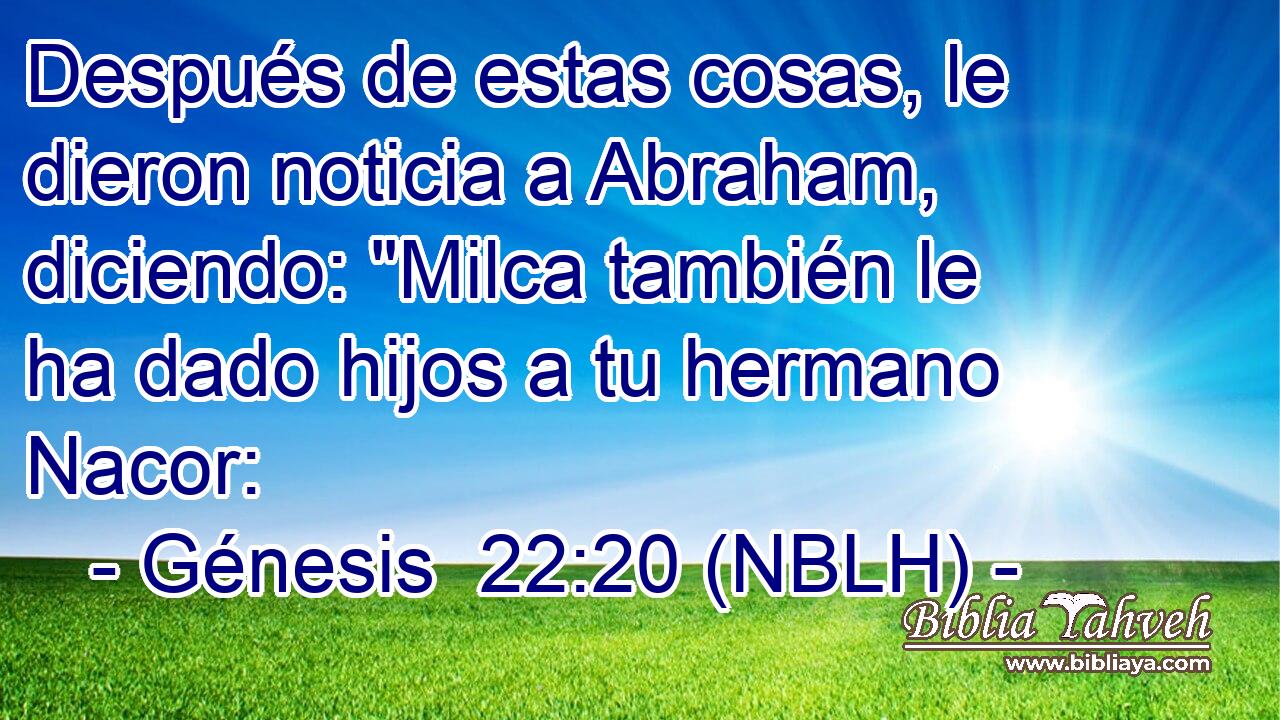  Después de estas cosas, le dieron noticia a Abraham, diciendo: 
