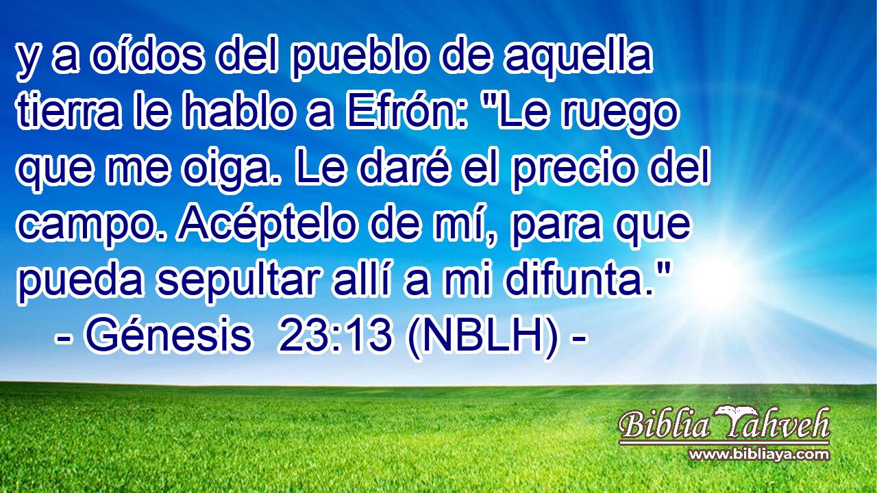  y a oídos del pueblo de aquella tierra le hablo a Efrón: 