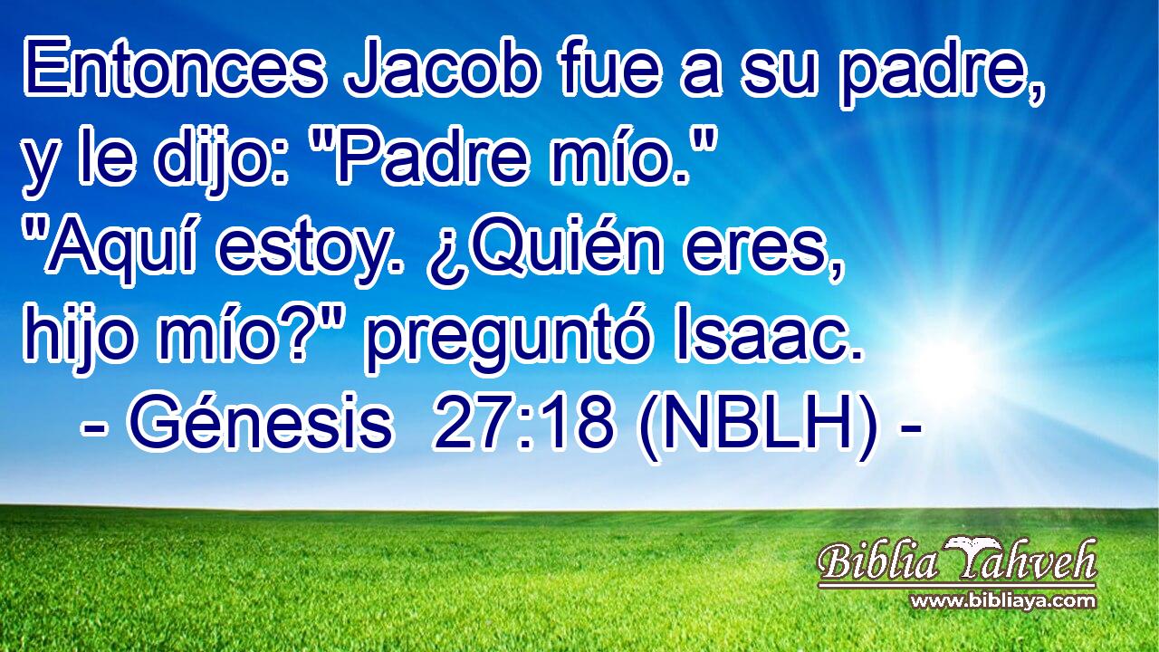  Entonces Jacob fue a su padre, y le dijo: 
