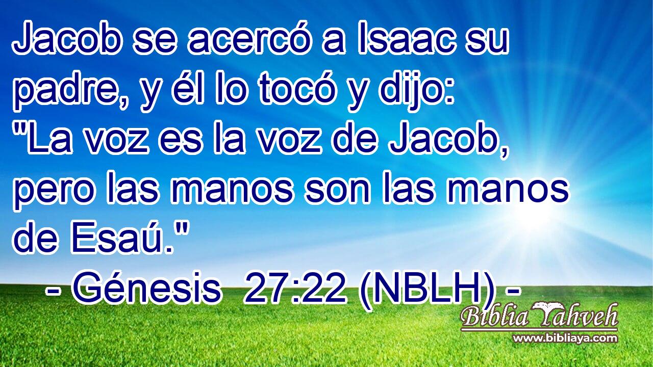  Jacob se acercó a Isaac su padre, y él lo tocó y dijo: 