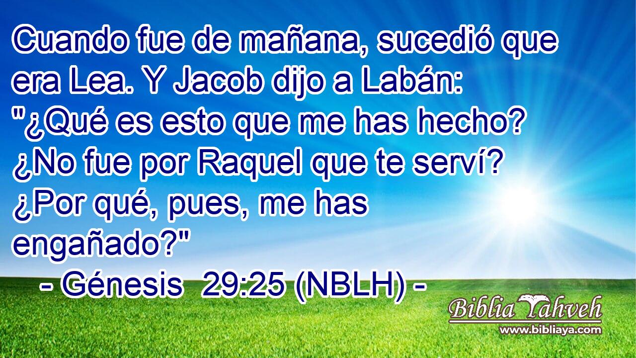  Cuando fue de mañana, sucedió que era Lea. Y Jacob dijo a Labán: 