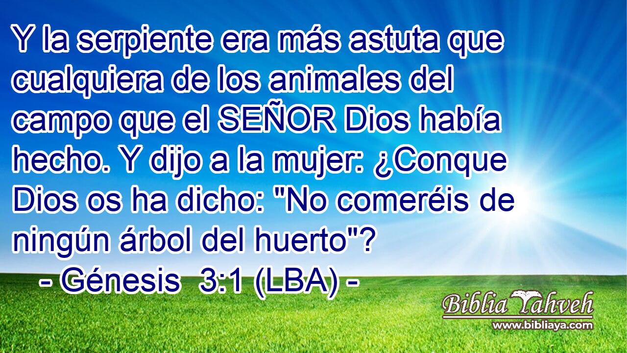 Y la serpiente era más astuta que cualquiera de los animales del campo que el SEÑOR Dios había hecho. Y dijo a la mujer: ¿Conque Dios os ha dicho: 