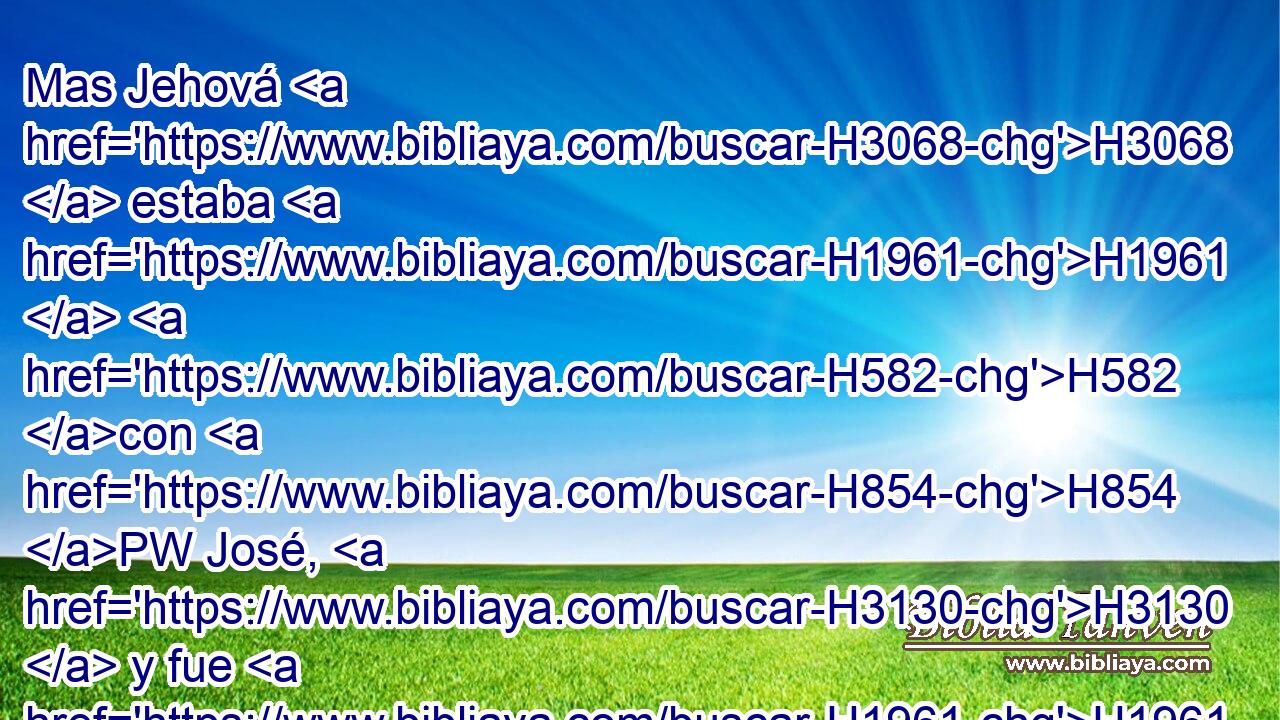 Mas Jehová H3068  estaba H1961  H582 con H854 PW José, H3130  y fue H1961  varón próspero; H6743  y estaba H1961  en la casa H1004  de su amo H113  el egipcio. H4713 H 