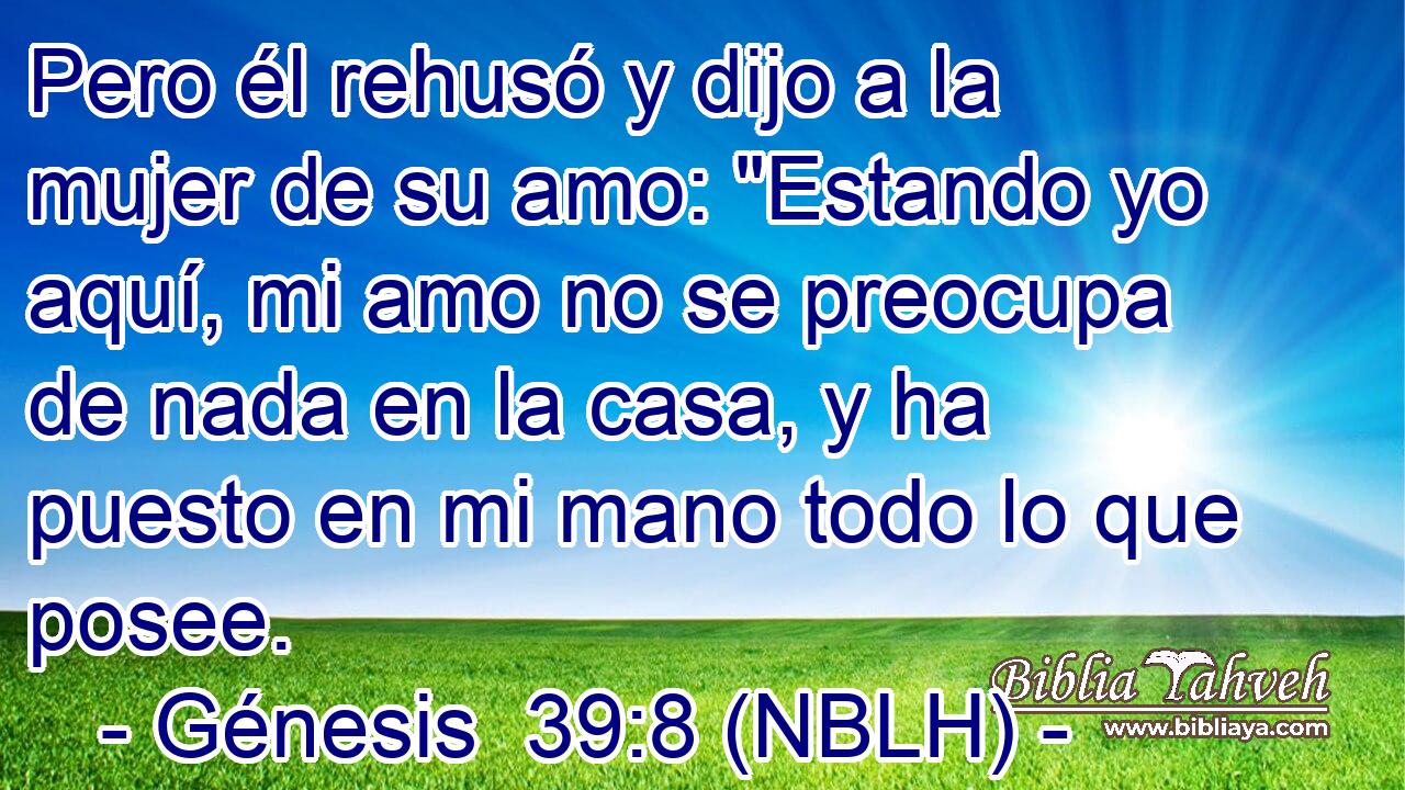  Pero él rehusó y dijo a la mujer de su amo: 