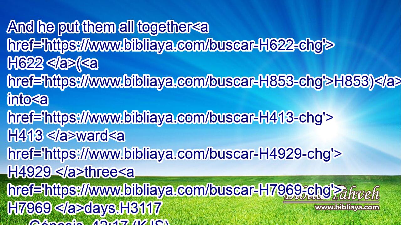 And he put them all together H622 (H853) into H413 ward H4929 three H7969 days.H3117
