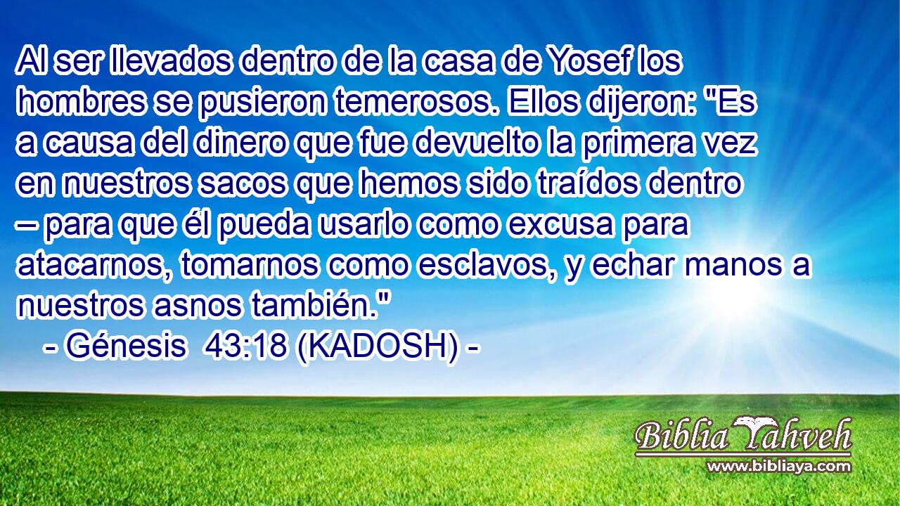  Al ser llevados dentro de la casa de Yosef los hombres se pusieron temerosos. Ellos dijeron: 
