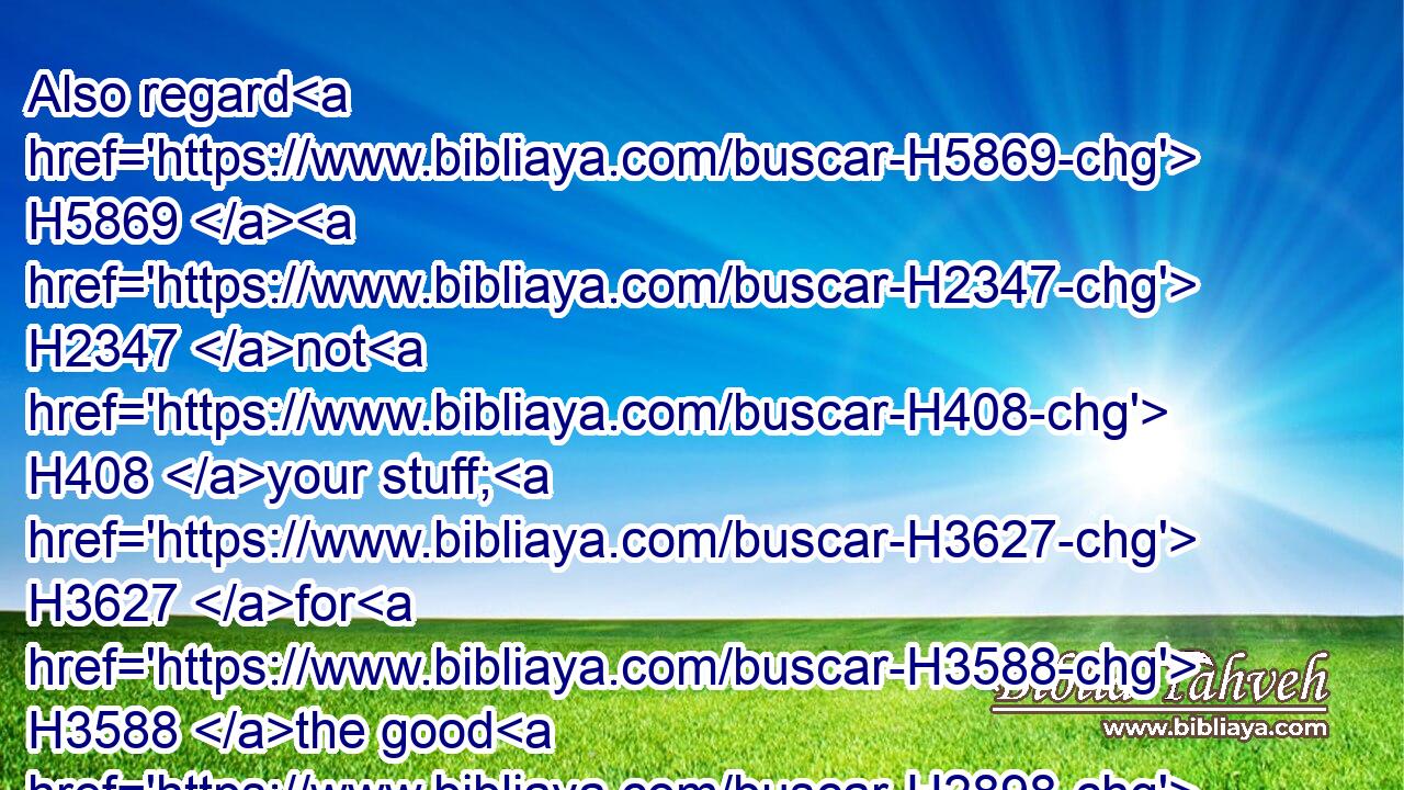 Also regard H5869  H2347 not H408 your stuff; H3627 for H3588 the good H2898 of all H3605 the land H776 of Egypt H4714 is yours.