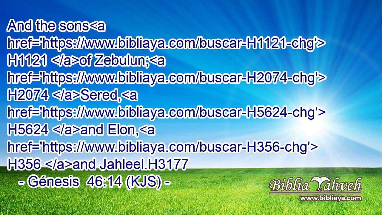 And the sons H1121 of Zebulun; H2074 Sered, H5624 and Elon, H356 and Jahleel.H3177