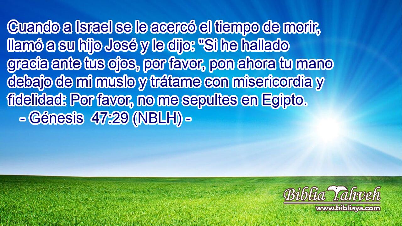  Cuando a Israel se le acercó el tiempo de morir, llamó a su hijo José y le dijo: 
