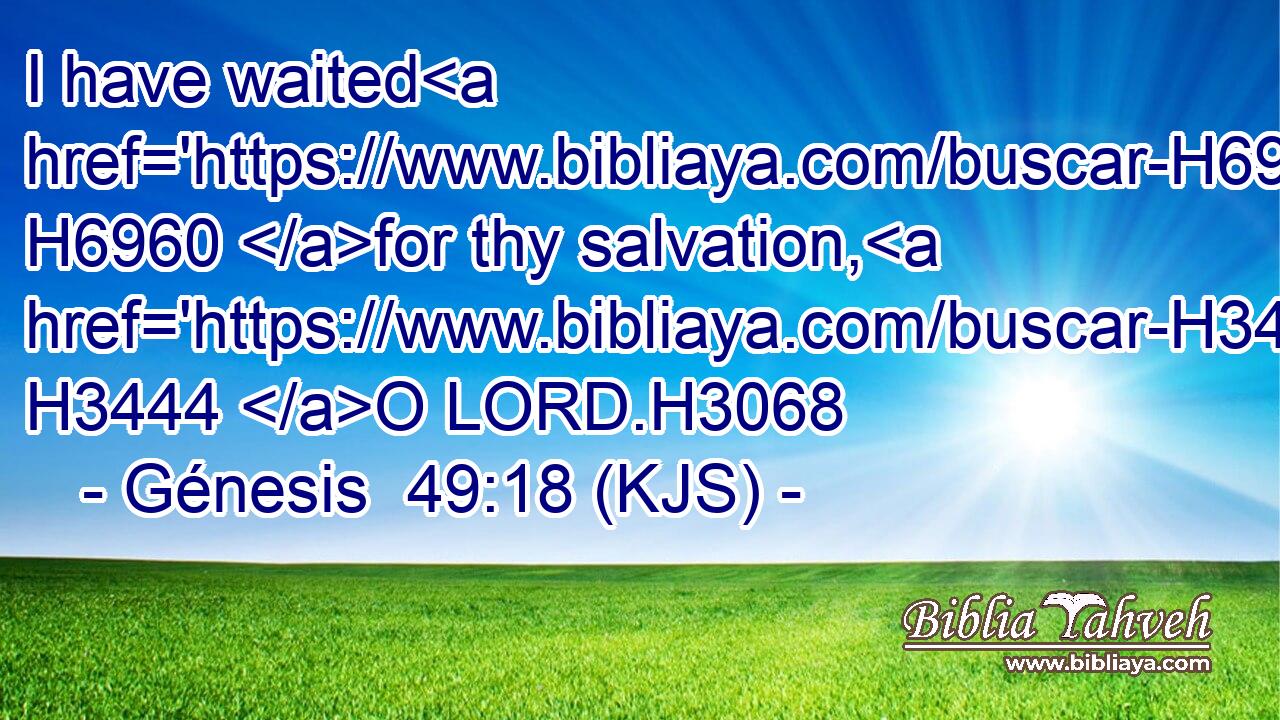 I have waited H6960 for thy salvation, H3444 O LORD.H3068