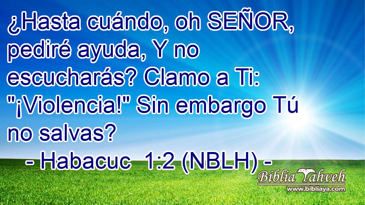  ¿Hasta cuándo, oh SEÑOR, pediré ayuda, Y no escucharás? Clamo a Ti: 