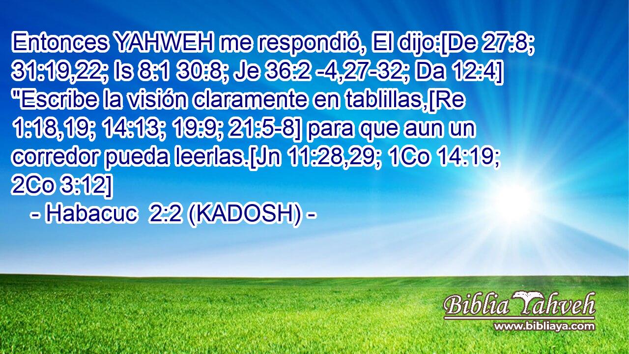 Entonces YAHWEH me respondió, El dijo:[De 27:8; 31:19,22; Is 8:1 30:8; Je 36:2 -4,27-32; Da 12:4] 