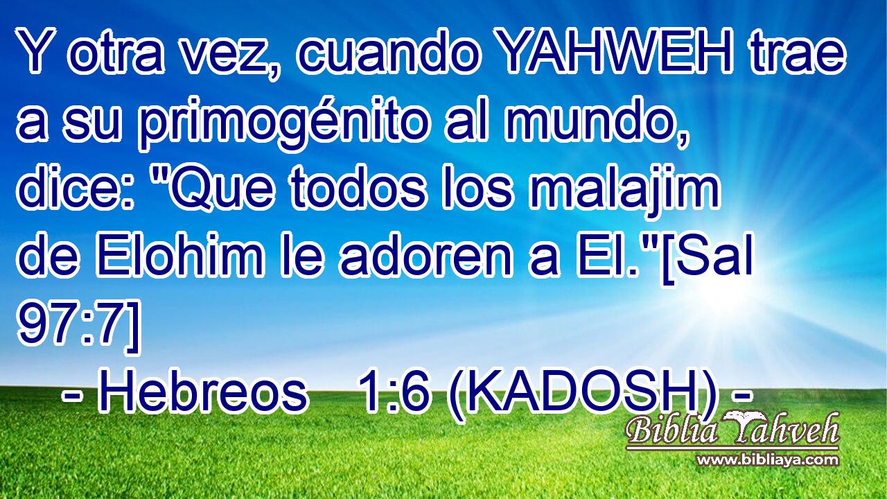  Y otra vez, cuando YAHWEH trae a su primogénito al mundo, dice: 