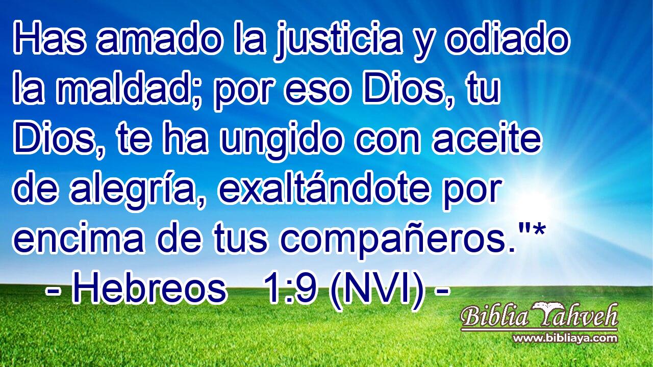  Has amado la justicia y odiado la maldad; por eso Dios, tu Dios, te ha ungido con aceite de alegría, exaltándote por encima de tus compañeros.