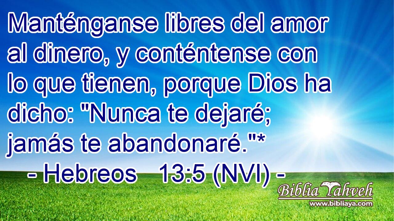  Manténganse libres del amor al dinero, y conténtense con lo que tienen, porque Dios ha dicho: 
