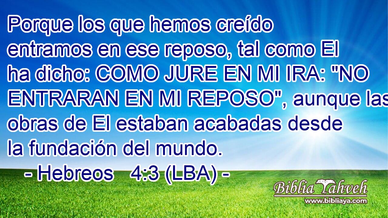 Porque los que hemos creído entramos en ese reposo, tal como El ha dicho: COMO JURE EN MI IRA: 