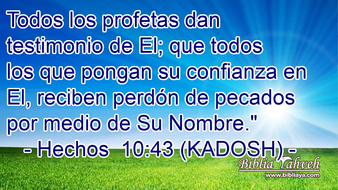  Todos los profetas dan testimonio de El; que todos los que pongan su confianza en El, reciben perdón de pecados por medio de Su Nombre.