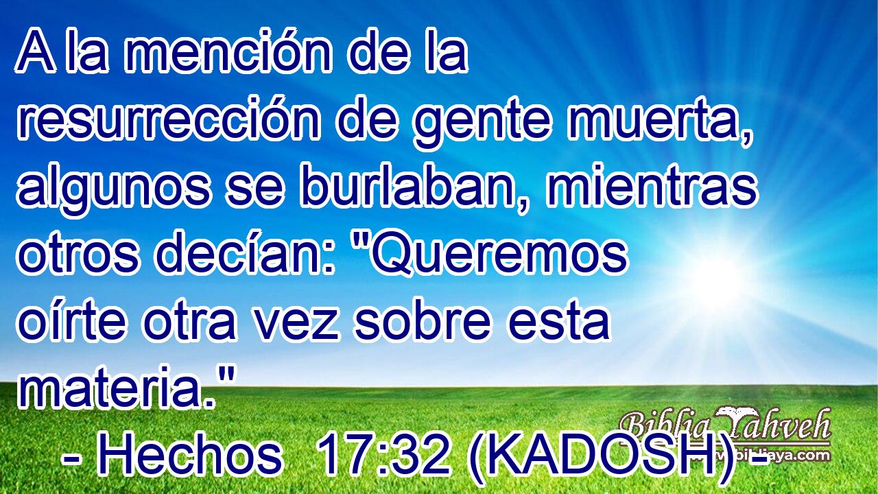  A la mención de la resurrección de gente muerta, algunos se burlaban, mientras otros decían: 