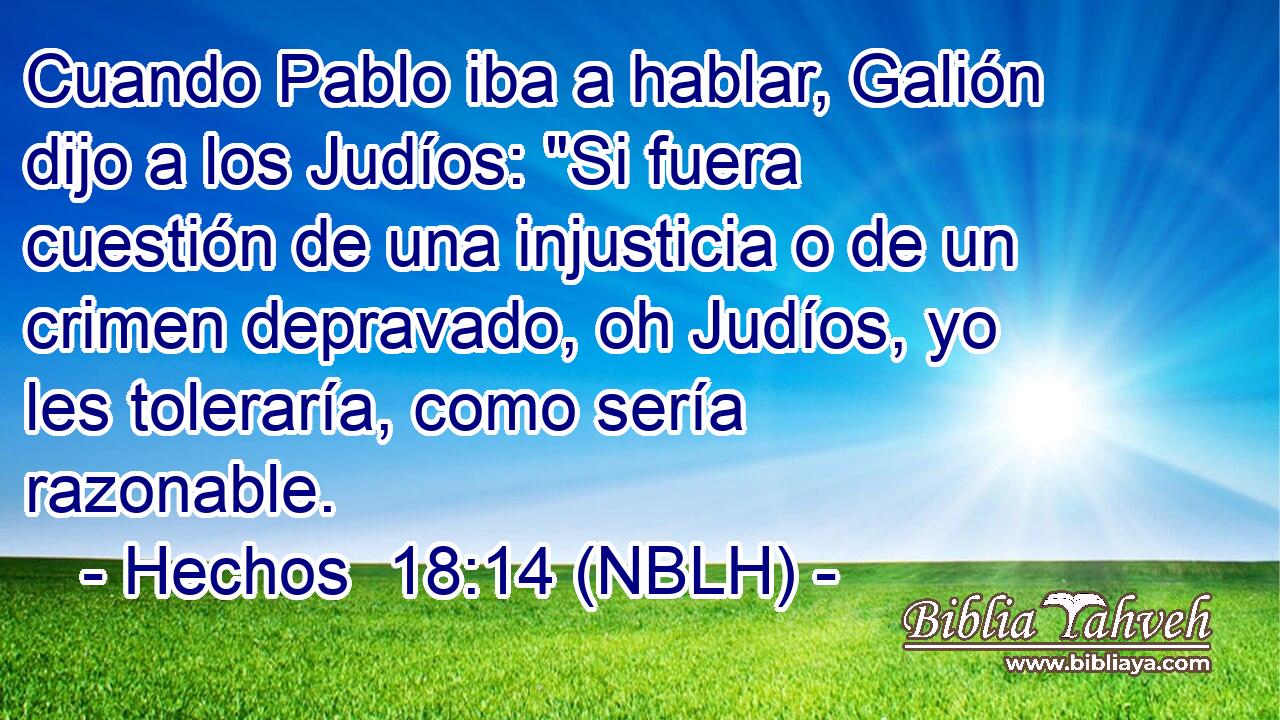  Cuando Pablo iba a hablar, Galión dijo a los Judíos: 