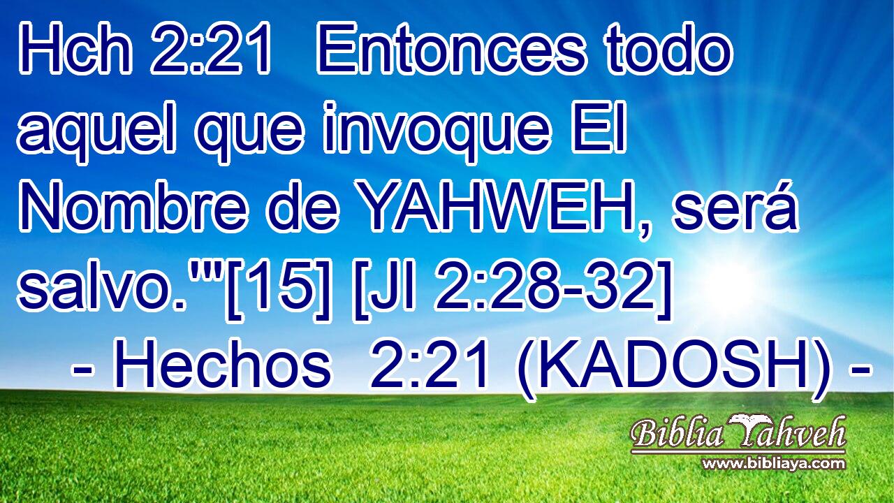 Hch 2:21  Entonces todo aquel que invoque El Nombre de YAHWEH, será salvo.'