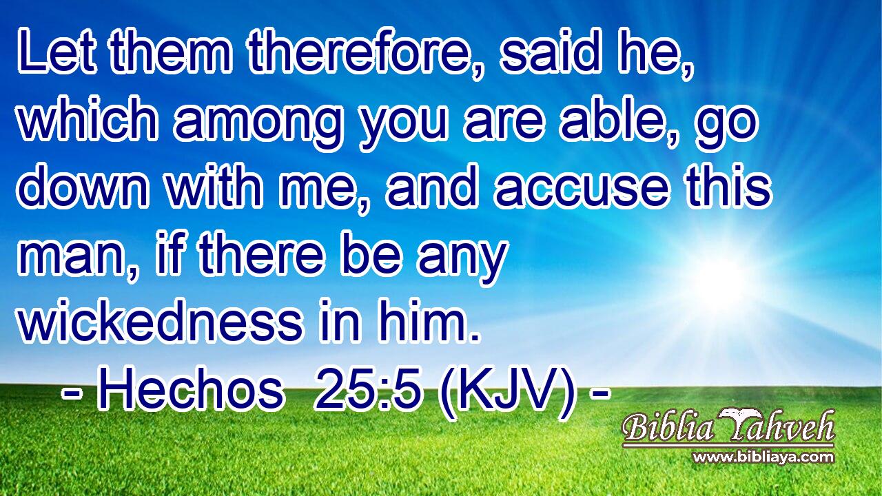 Let them therefore, said he, which among you are able, go down with me, and accuse this man, if there be any wickedness in him.