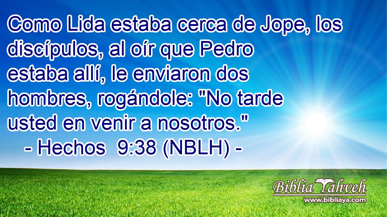  Como Lida estaba cerca de Jope, los discípulos, al oír que Pedro estaba allí, le enviaron dos hombres, rogándole: 
