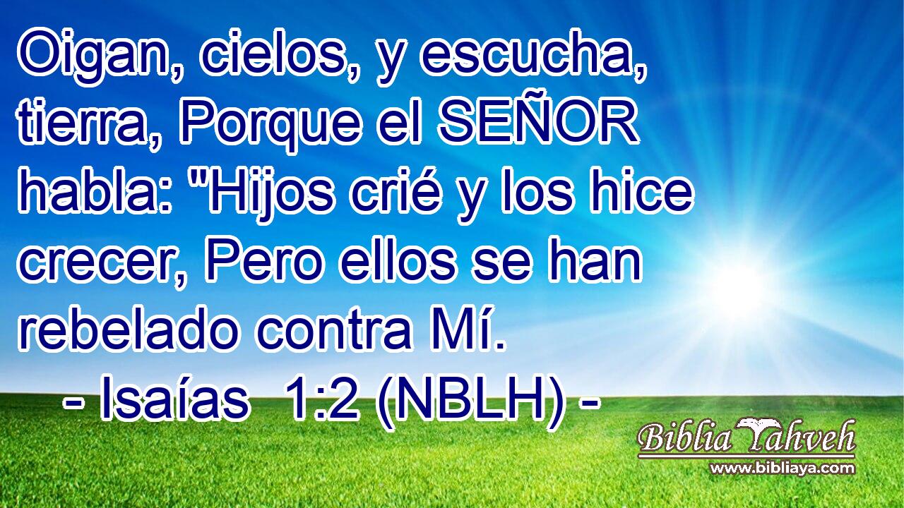  Oigan, cielos, y escucha, tierra, Porque el SEÑOR habla: 