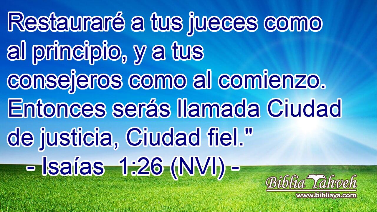 Restauraré a tus jueces como al principio, y a tus consejeros como al comienzo. Entonces serás llamada Ciudad de justicia, Ciudad fiel.