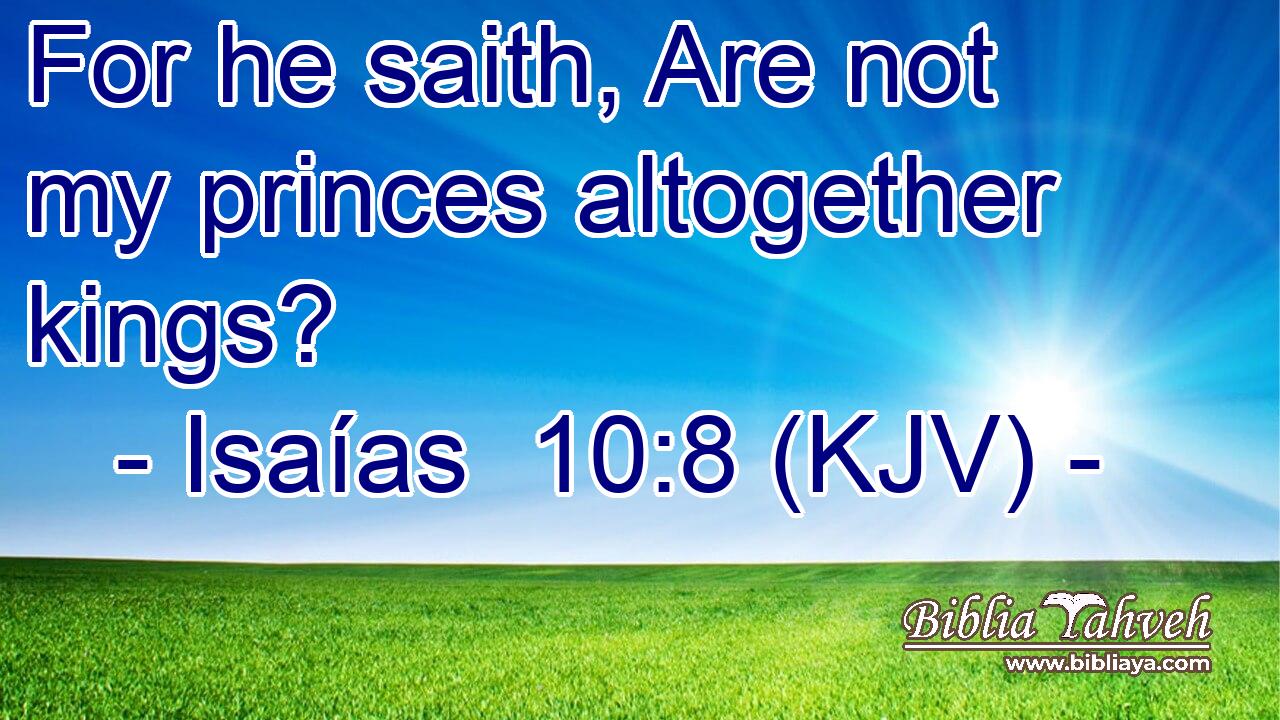 For he saith, Are not my princes altogether kings?